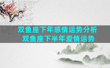 双鱼座下年感情运势分析 双鱼座下半年爱情运势